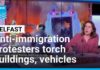 Anti-immigration protesters torch buildings and vehicles, block roads over Belfast stabbing